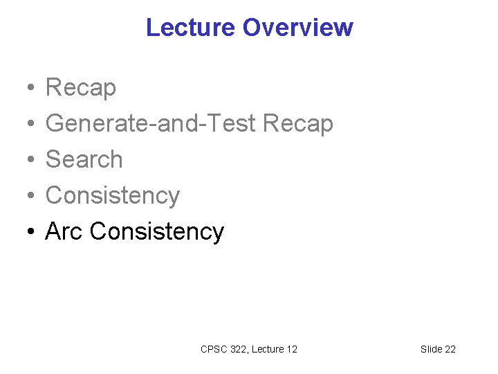 Lecture Overview • • • Recap Generate-and-Test Recap Search Consistency Arc Consistency CPSC 322,