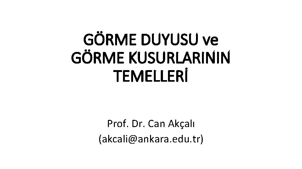 GÖRME DUYUSU ve GÖRME KUSURLARININ TEMELLERİ Prof. Dr. Can Akçalı (akcali@ankara. edu. tr) 