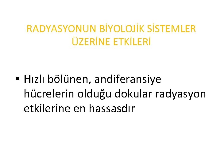 RADYASYONUN BİYOLOJİK SİSTEMLER ÜZERİNE ETKİLERİ • Hızlı bölünen, andiferansiye hücrelerin olduğu dokular radyasyon etkilerine