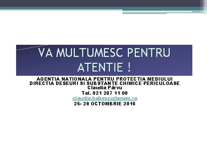 VA MULTUMESC PENTRU ATENTIE ! AGENTIA NATIONALA PENTRU PROTECTIA MEDIULUI DIRECTIA DESEURI SI SUBSTANTE