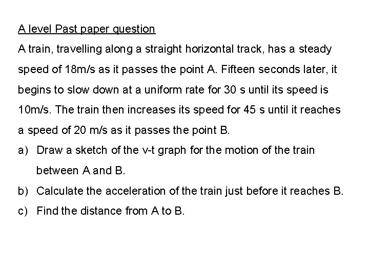 A level Past paper question A train, travelling along a straight horizontal track, has