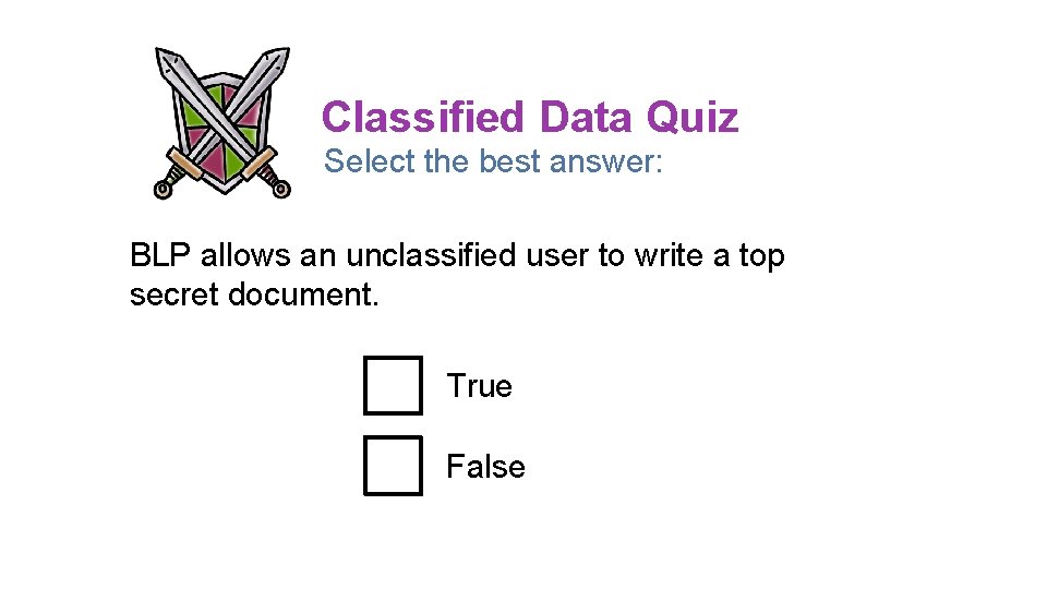 Classified Data Quiz Select the best answer: BLP allows an unclassified user to write Classified Data Quiz Select the best answer: BLP allows an unclassified user to write