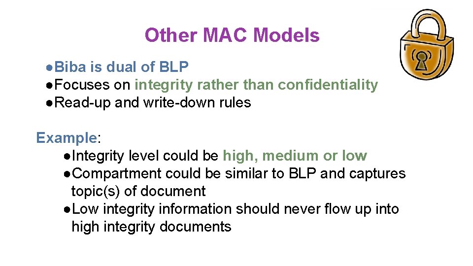 Other MAC Models ●Biba is dual of BLP ●Focuses on integrity rather than confidentiality Other MAC Models ●Biba is dual of BLP ●Focuses on integrity rather than confidentiality