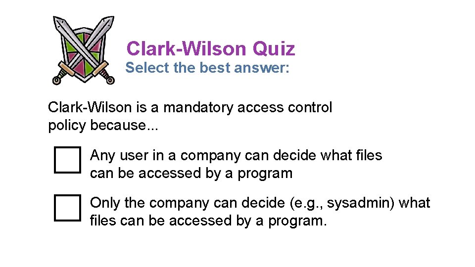 Clark-Wilson Quiz Select the best answer: Clark-Wilson is a mandatory access control policy because. Clark-Wilson Quiz Select the best answer: Clark-Wilson is a mandatory access control policy because.