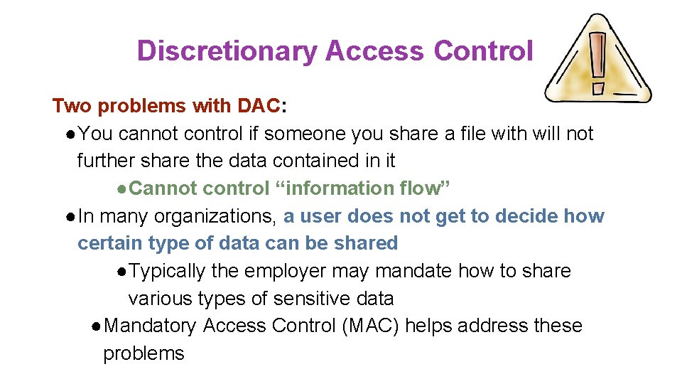 Discretionary Access Control Two problems with DAC: ●You cannot control if someone you share Discretionary Access Control Two problems with DAC: ●You cannot control if someone you share