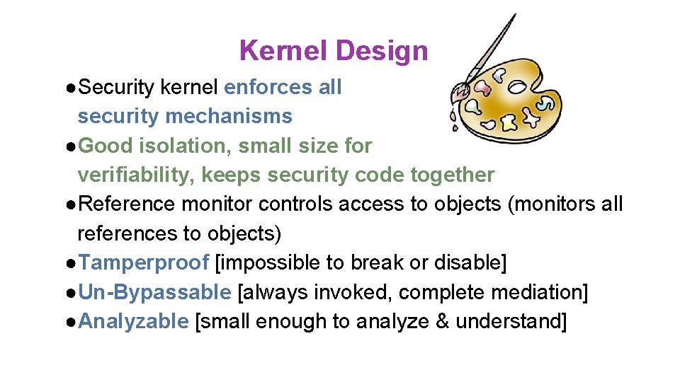 Kernel Design ●Security kernel enforces all security mechanisms ●Good isolation, small size for verifiability, Kernel Design ●Security kernel enforces all security mechanisms ●Good isolation, small size for verifiability,