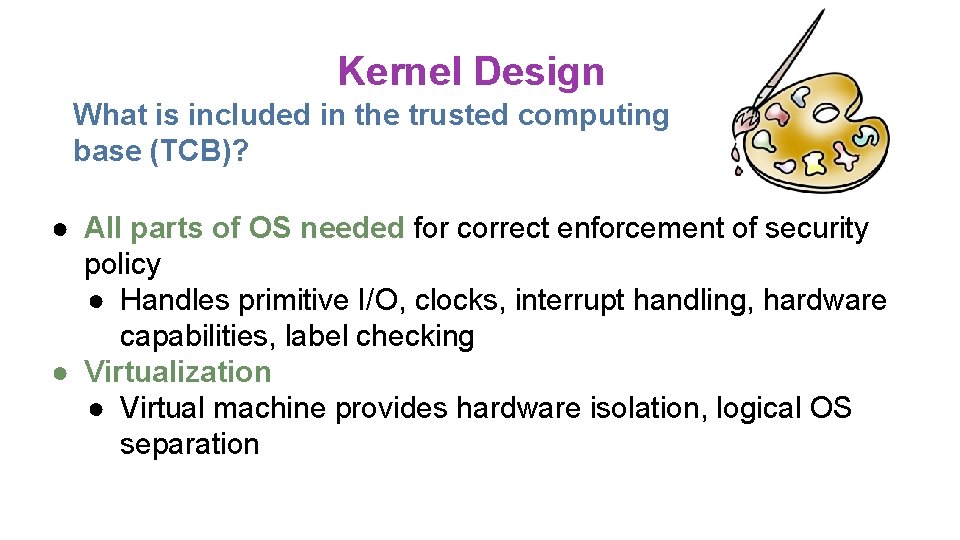 Kernel Design What is included in the trusted computing base (TCB)? ● All parts Kernel Design What is included in the trusted computing base (TCB)? ● All parts