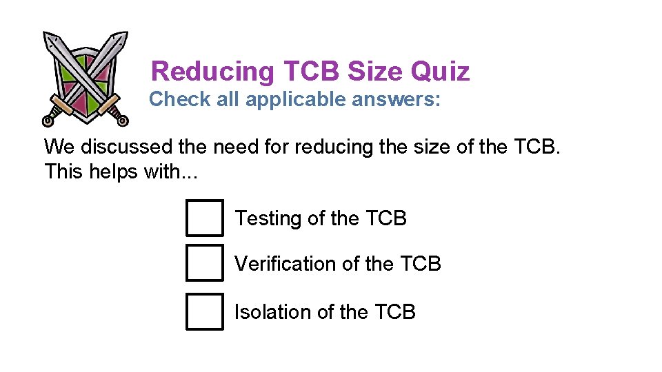 Reducing TCB Size Quiz Check all applicable answers: We discussed the need for reducing Reducing TCB Size Quiz Check all applicable answers: We discussed the need for reducing