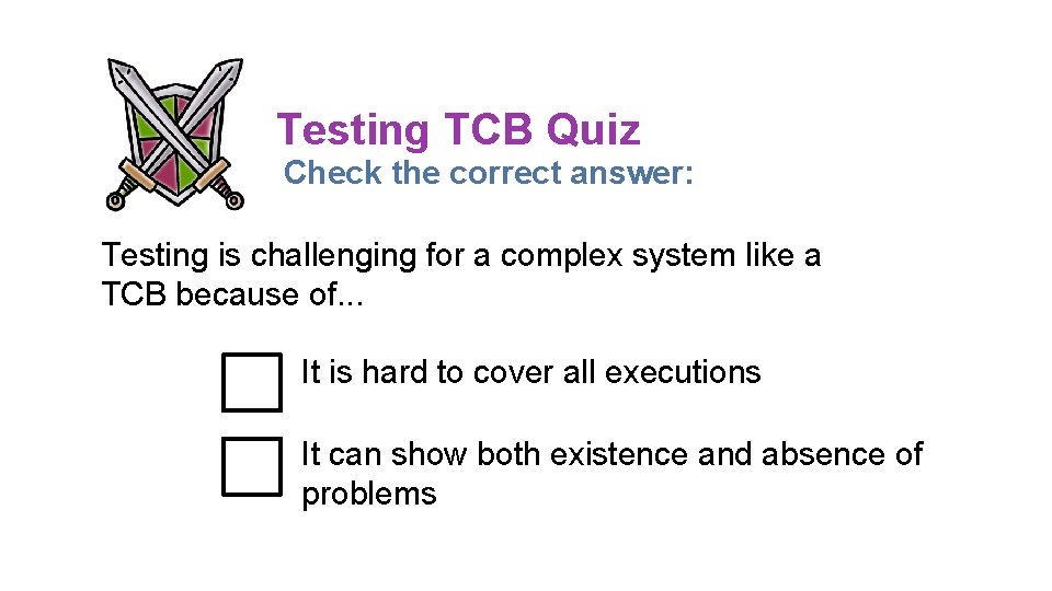 Testing TCB Quiz Check the correct answer: Testing is challenging for a complex system Testing TCB Quiz Check the correct answer: Testing is challenging for a complex system
