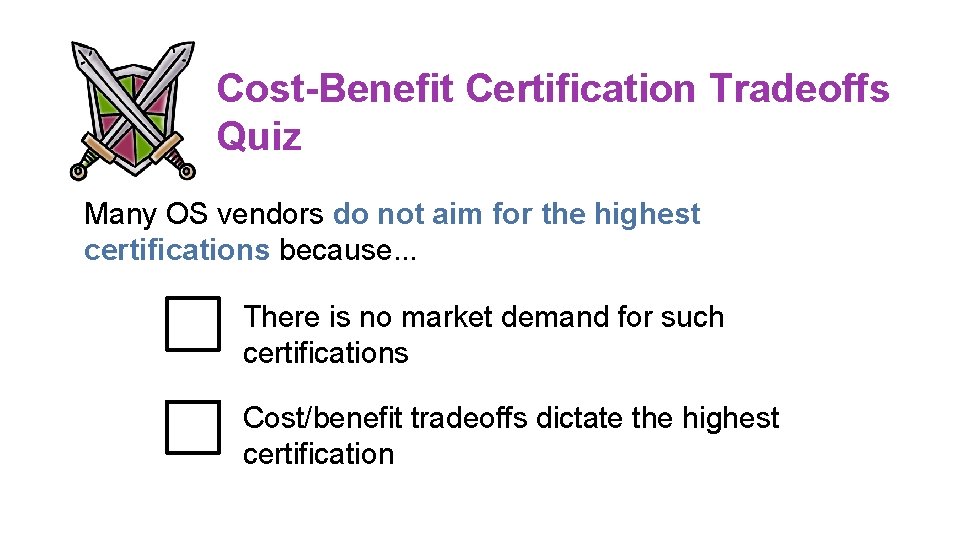 Cost-Benefit Certification Tradeoffs Quiz Many OS vendors do not aim for the highest certifications Cost-Benefit Certification Tradeoffs Quiz Many OS vendors do not aim for the highest certifications
