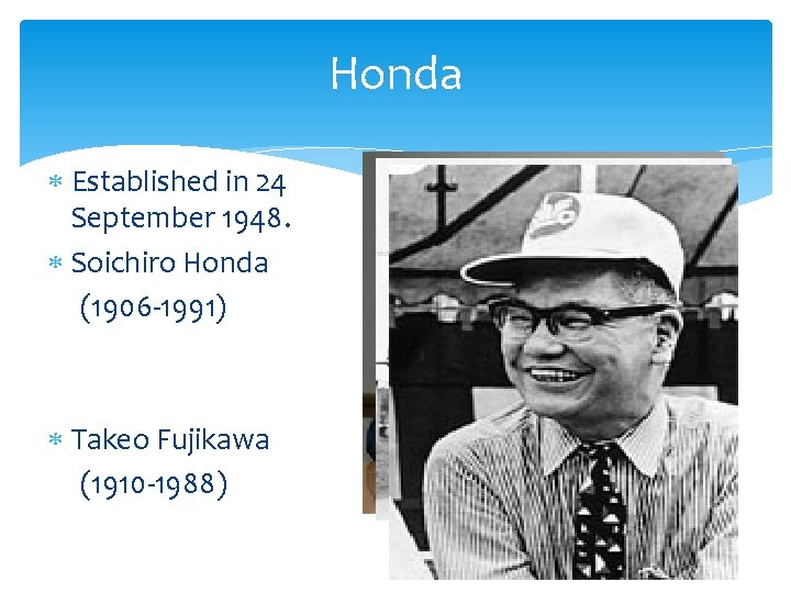 Honda Established in 24 September 1948. Soichiro Honda (1906 -1991) Takeo Fujikawa (1910 -1988)