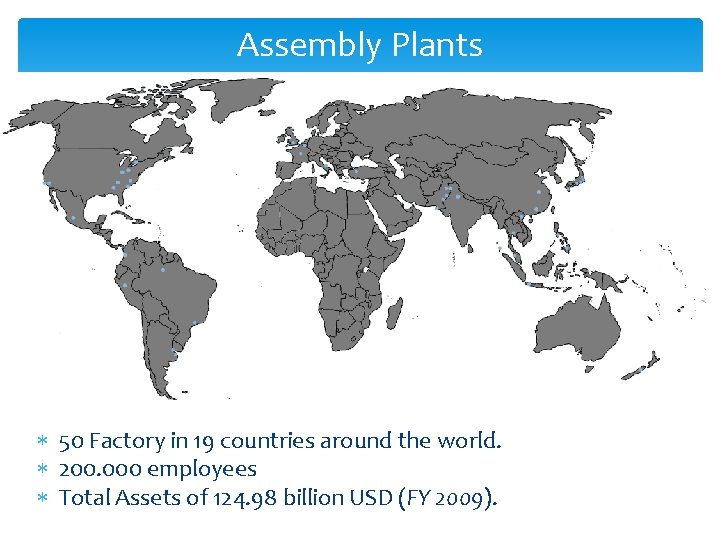 Assembly Plants 50 Factory in 19 countries around the world. 200. 000 employees Total