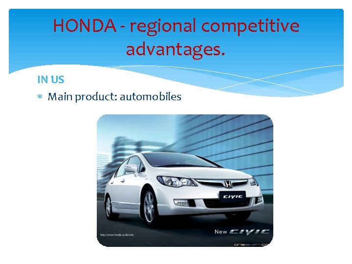 HONDA - regional competitive advantages. IN US Main product: automobiles 