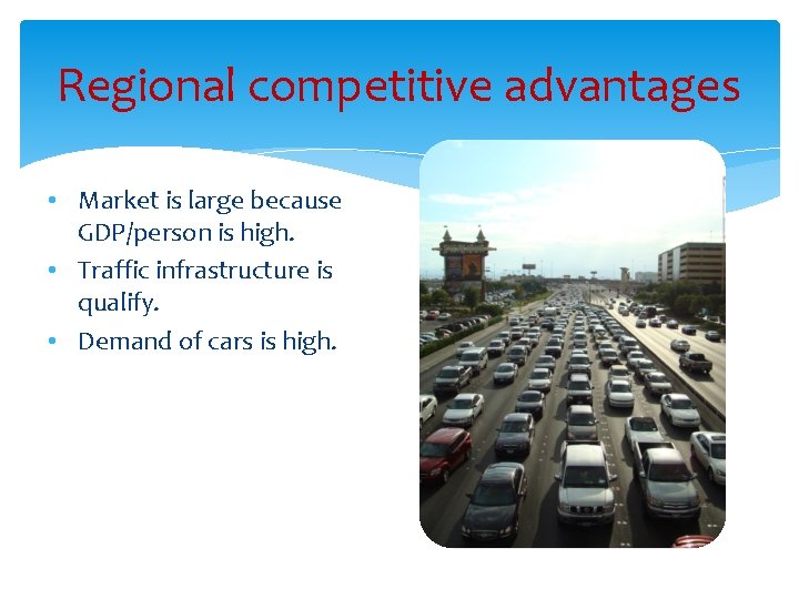 Regional competitive advantages • Market is large because GDP/person is high. • Traffic infrastructure