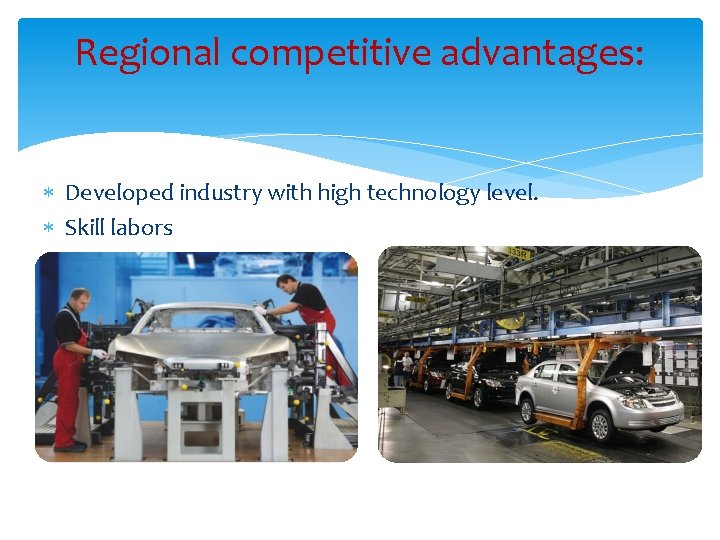 Regional competitive advantages: Developed industry with high technology level. Skill labors 