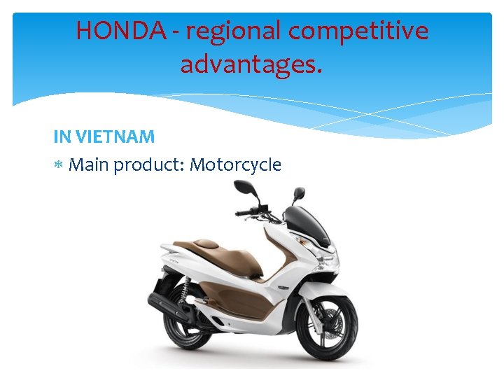 HONDA - regional competitive advantages. IN VIETNAM Main product: Motorcycle 