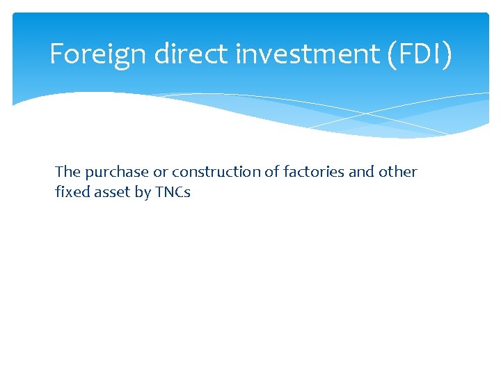 Foreign direct investment (FDI) The purchase or construction of factories and other fixed asset