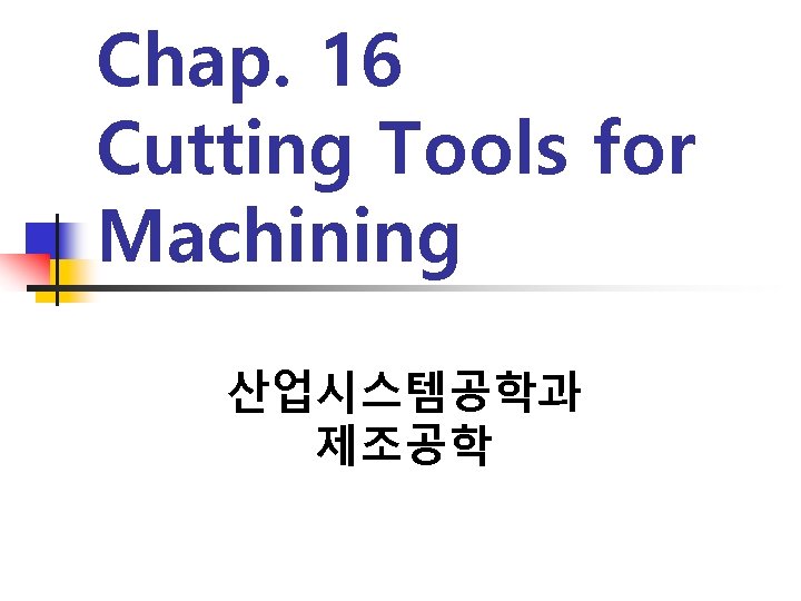 Chap. 16 Cutting Tools for Machining 산업시스템공학과 제조공학 