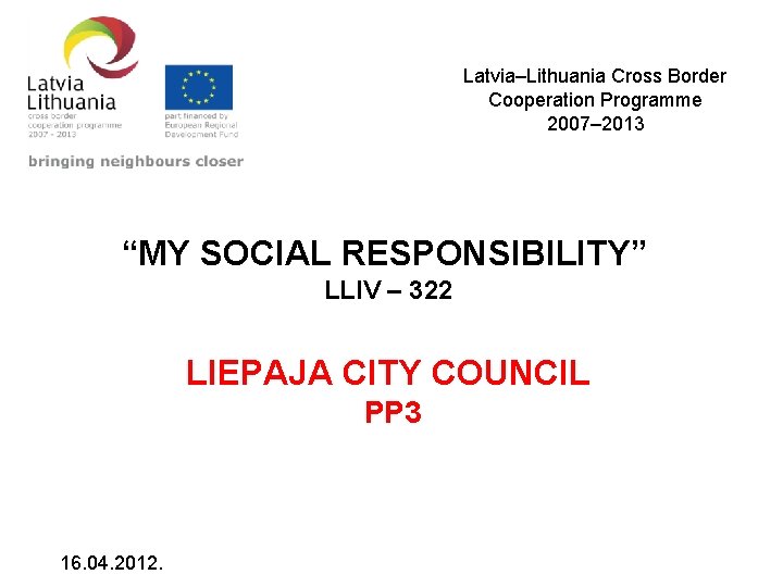 Latvia–Lithuania Cross Border Cooperation Programme 2007– 2013 “MY SOCIAL RESPONSIBILITY” LLIV – 322 LIEPAJA