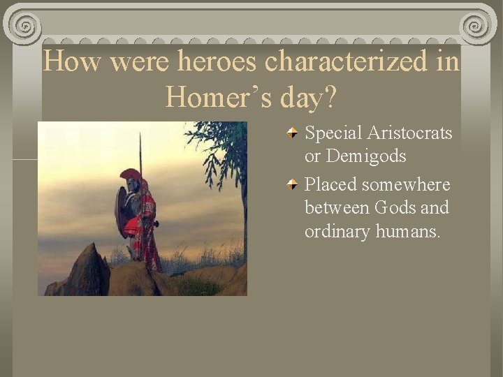 How were heroes characterized in Homer’s day? Special Aristocrats or Demigods Placed somewhere between