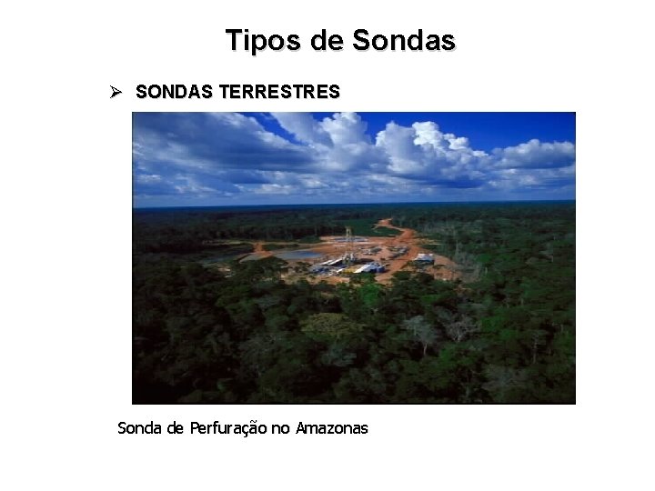 Tipos de Sondas Ø SONDAS TERRESTRES Sonda de Perfuração no Amazonas 