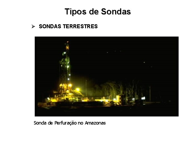 Tipos de Sondas Ø SONDAS TERRESTRES Sonda de Perfuração no Amazonas 