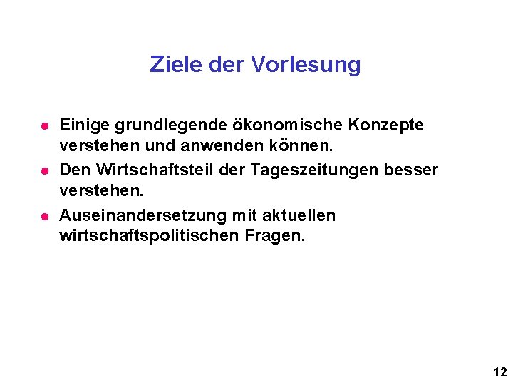 Ziele der Vorlesung l l l Einige grundlegende ökonomische Konzepte verstehen und anwenden können.