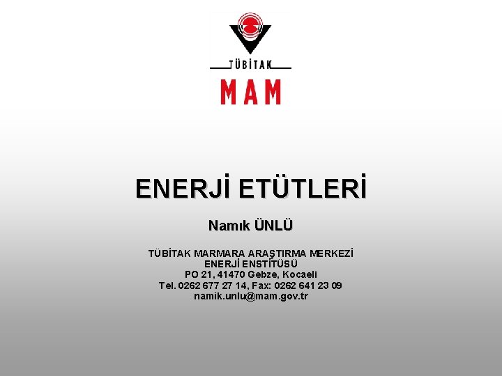 ENERJİ ETÜTLERİ Namık ÜNLÜ TÜBİTAK MARMARA ARAŞTIRMA MERKEZİ ENERJİ ENSTİTÜSÜ PO 21, 41470 Gebze,