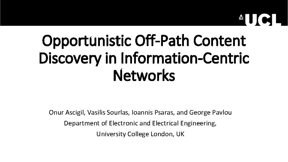 Opportunistic Off-Path Content Discovery in Information-Centric Networks Onur Ascigil, Vasilis Sourlas, Ioannis Psaras, and