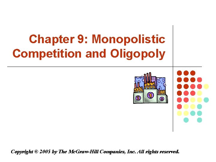 Chapter 9: Monopolistic Competition and Oligopoly Copyright © 2005 by The Mc. Graw-Hill Companies,