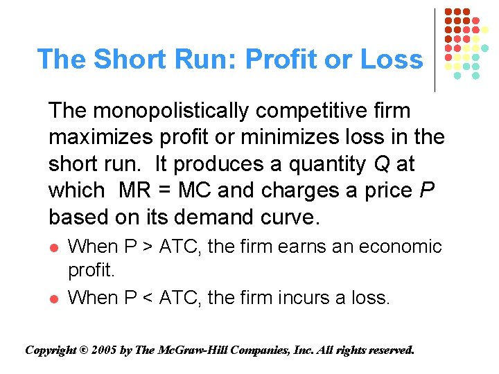 The Short Run: Profit or Loss The monopolistically competitive firm maximizes profit or minimizes