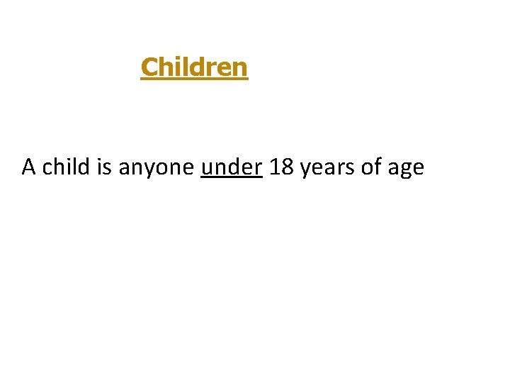 Children A child is anyone under 18 years of age 