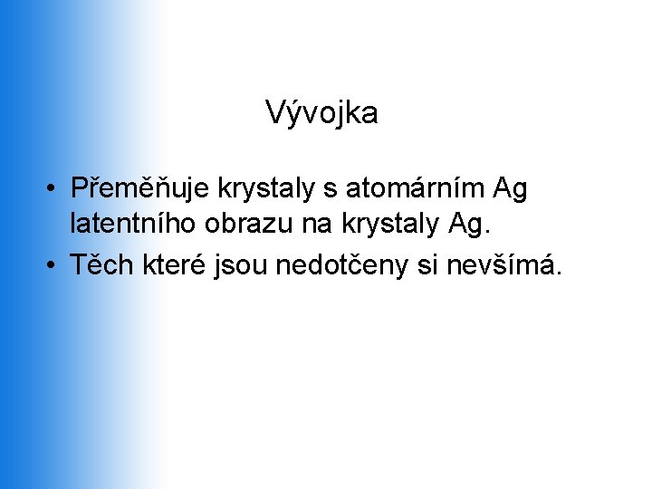 Vývojka • Přeměňuje krystaly s atomárním Ag latentního obrazu na krystaly Ag. • Těch