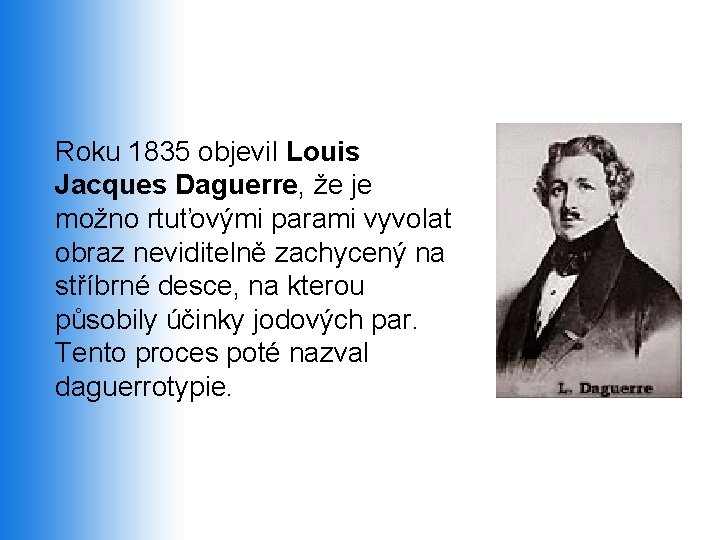 Roku 1835 objevil Louis Jacques Daguerre, že je možno rtuťovými parami vyvolat obraz neviditelně