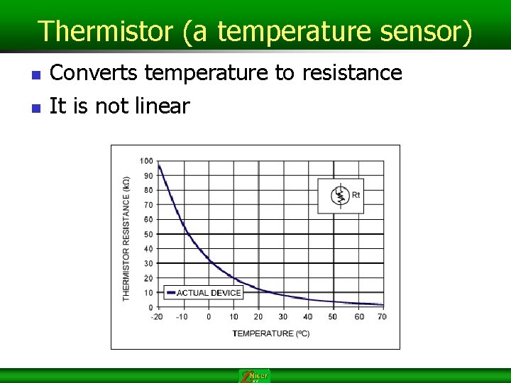 Thermistor (a temperature sensor) n n Converts temperature to resistance It is not linear Thermistor (a temperature sensor) n n Converts temperature to resistance It is not linear