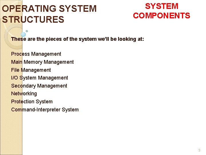 OPERATING SYSTEM STRUCTURES SYSTEM COMPONENTS These are the pieces of the system we’ll be