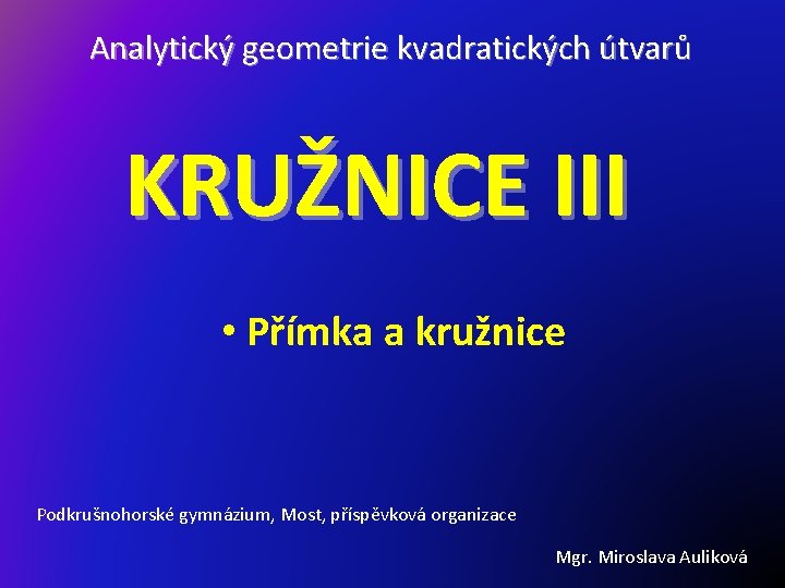 Analytický geometrie kvadratických útvarů KRUŽNICE III • Přímka a kružnice Podkrušnohorské gymnázium, Most, příspěvková