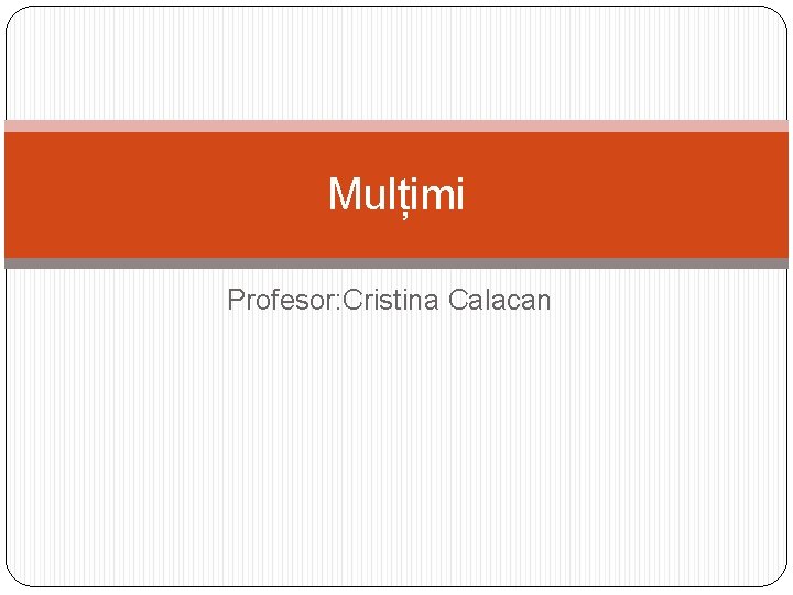 Mulțimi Profesor: Cristina Calacan 