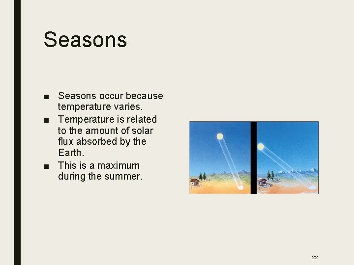 Seasons ■ Seasons occur because temperature varies. ■ Temperature is related to the amount