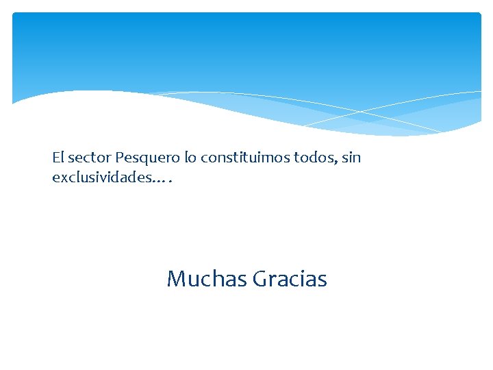 El sector Pesquero lo constituimos todos, sin exclusividades…. Muchas Gracias 