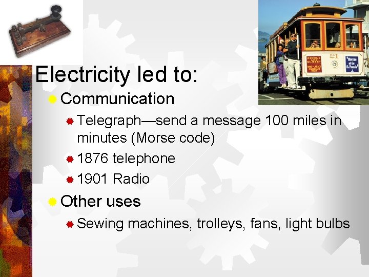 Electricity led to: ® Communication ® Telegraph—send a message 100 miles in minutes (Morse