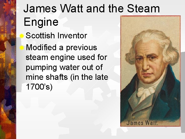 James Watt and the Steam Engine ® Scottish Inventor ® Modified a previous steam