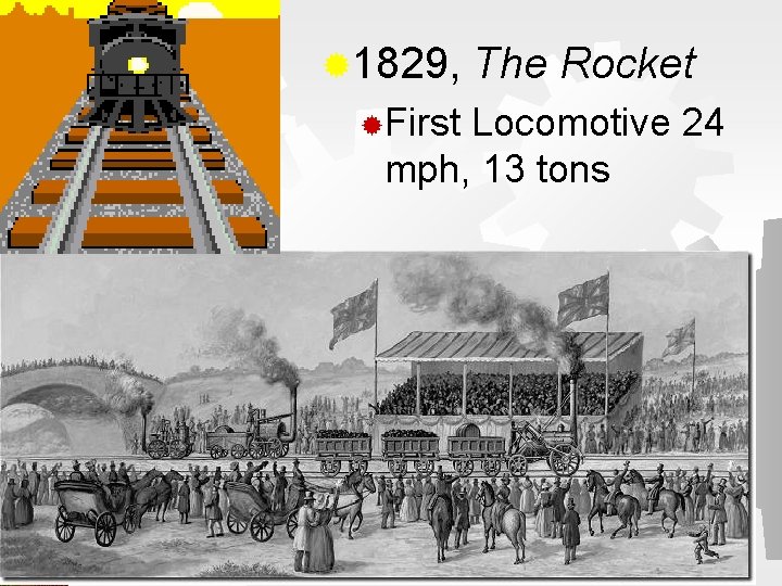 ® 1829, ®First The Rocket Locomotive 24 mph, 13 tons 