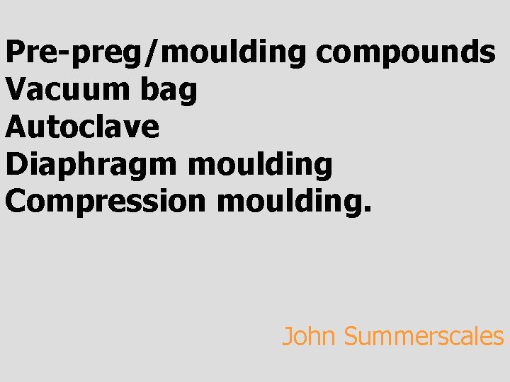 Pre-preg/moulding compounds Vacuum bag Autoclave Diaphragm moulding Compression moulding. John Summerscales 