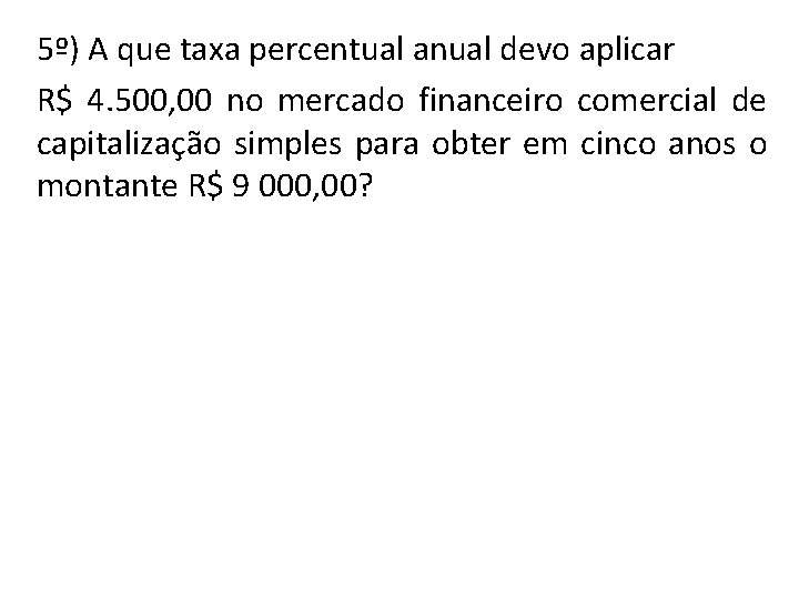 5º) A que taxa percentual anual devo aplicar R$ 4. 500, 00 no mercado