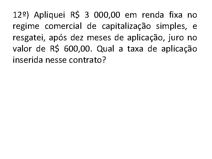 12º) Apliquei R$ 3 000, 00 em renda fixa no regime comercial de capitalização