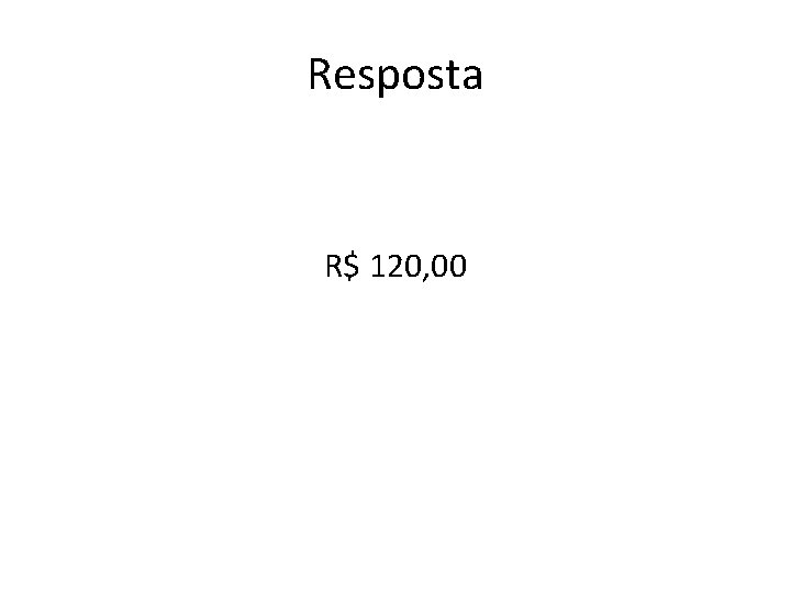 Resposta R$ 120, 00 