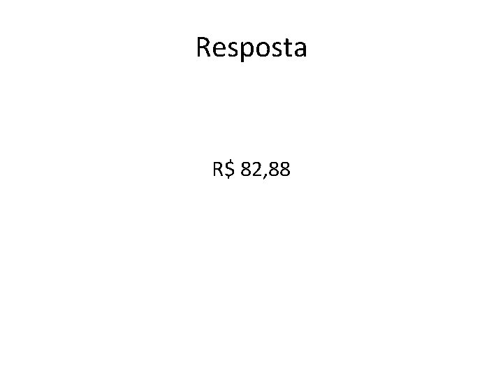 Resposta R$ 82, 88 