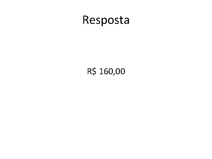 Resposta R$ 160, 00 