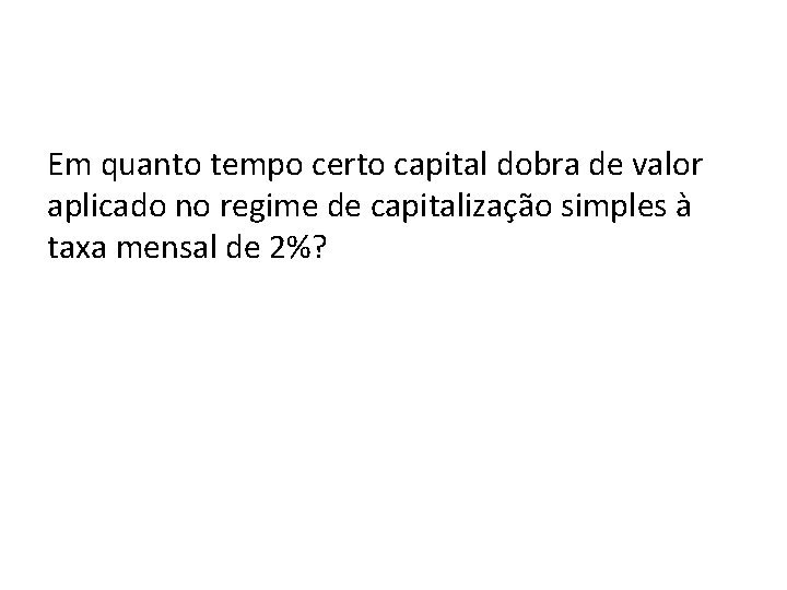 Em quanto tempo certo capital dobra de valor aplicado no regime de capitalização simples